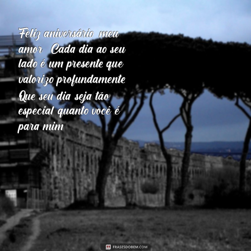 mensagem de feliz aniversário para marido Feliz aniversário, meu amor! Cada dia ao seu lado é um presente que valorizo profundamente. Que seu dia seja tão especial quanto você é para mim!
