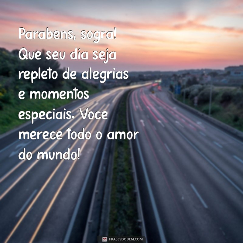 mensagens de aniversário para a sogra Parabéns, sogra! Que seu dia seja repleto de alegrias e momentos especiais. Você merece todo o amor do mundo!