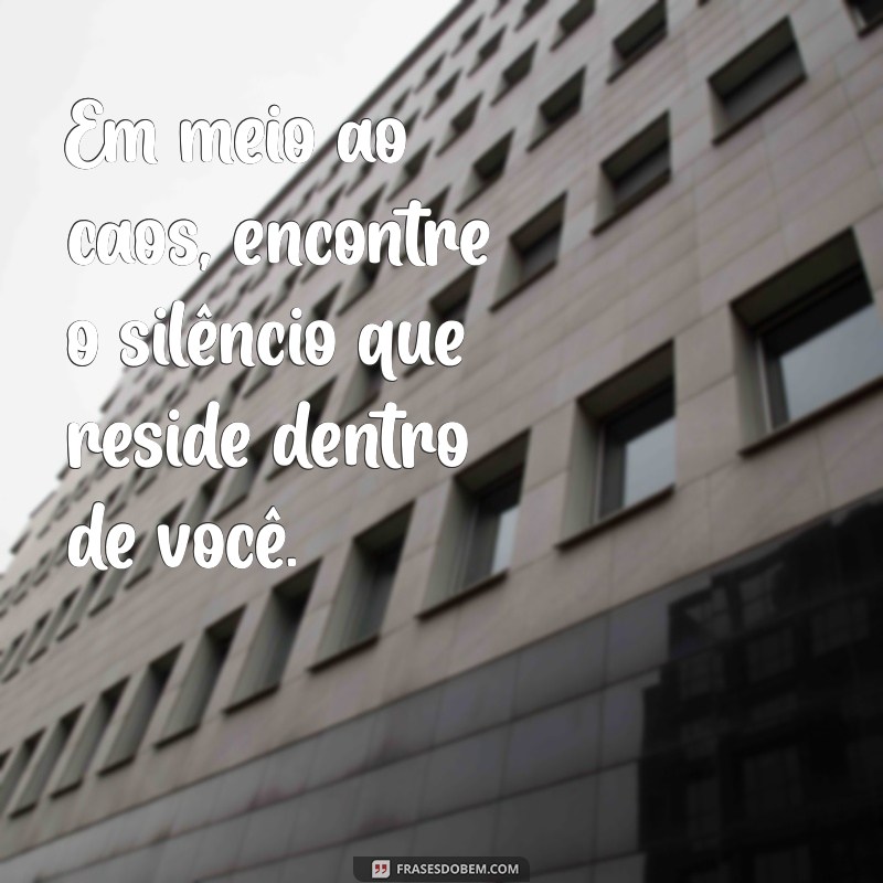 mensagens de calma e sabedoria Em meio ao caos, encontre o silêncio que reside dentro de você.