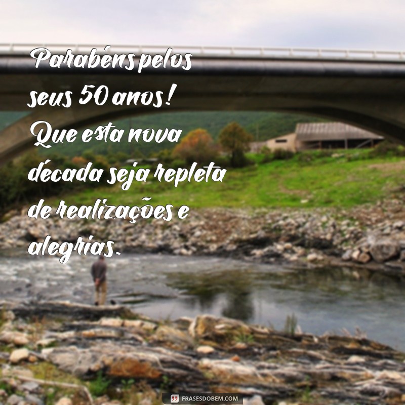 mensagem de aniversário de 50 anos Parabéns pelos seus 50 anos! Que esta nova década seja repleta de realizações e alegrias.