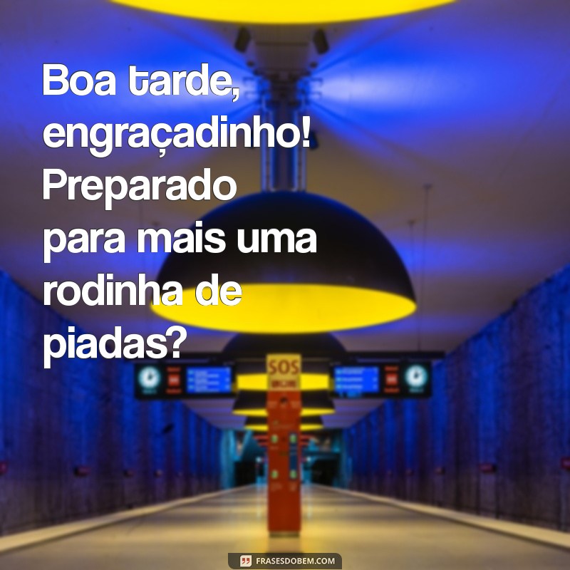 boa tarde engraçadinho Boa tarde, engraçadinho! Preparado para mais uma rodinha de piadas?