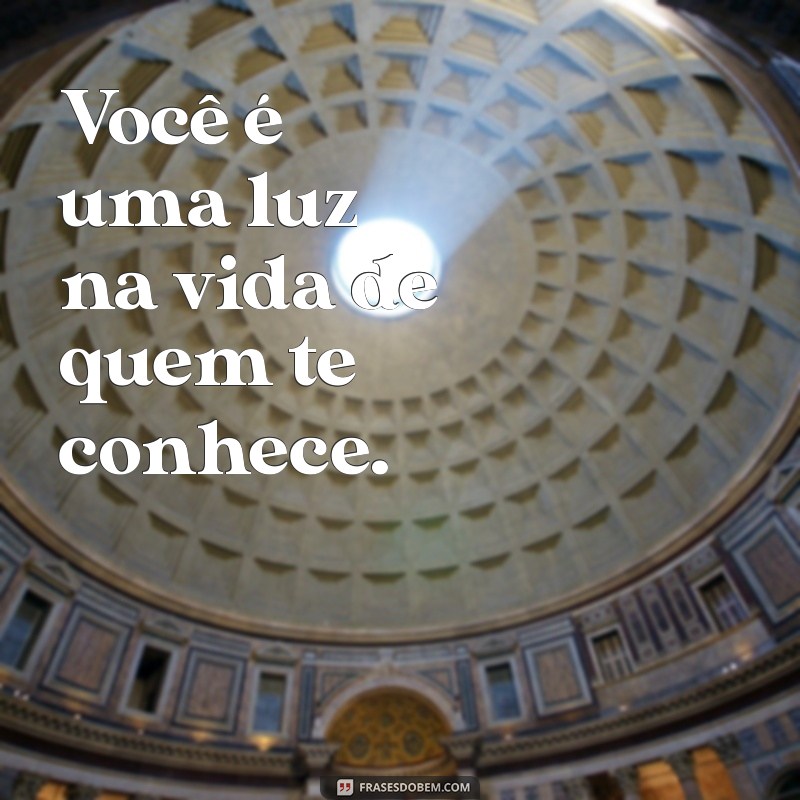 mensagem de carinho curtas Você é uma luz na vida de quem te conhece.