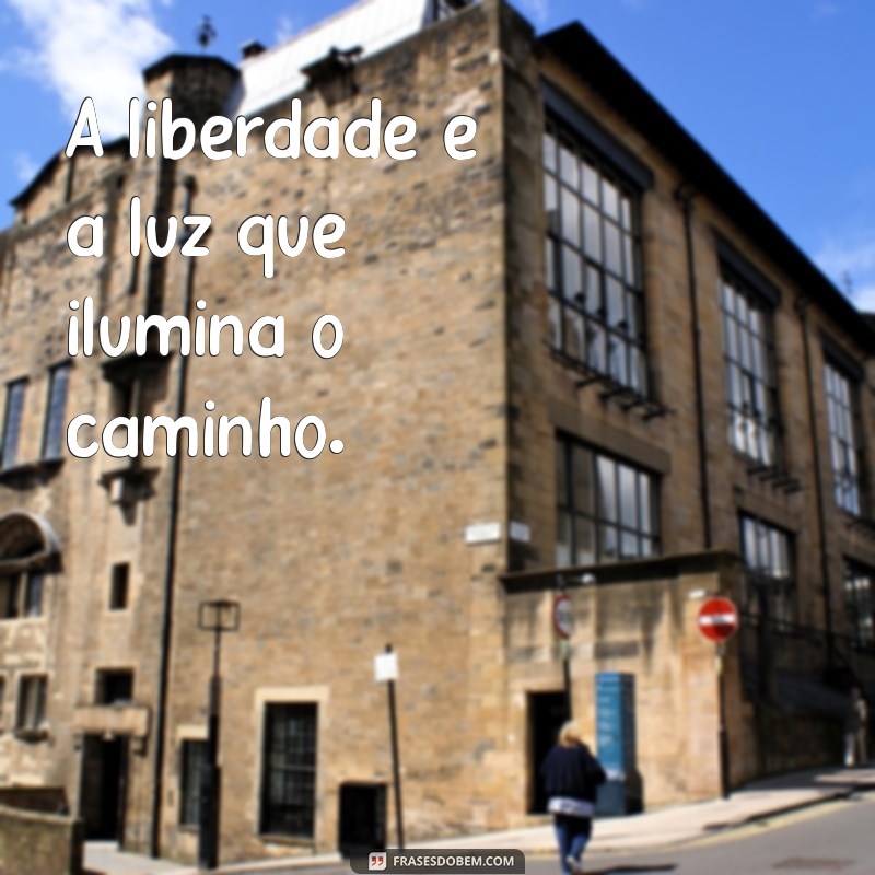 frases com a letra l A liberdade é a luz que ilumina o caminho.