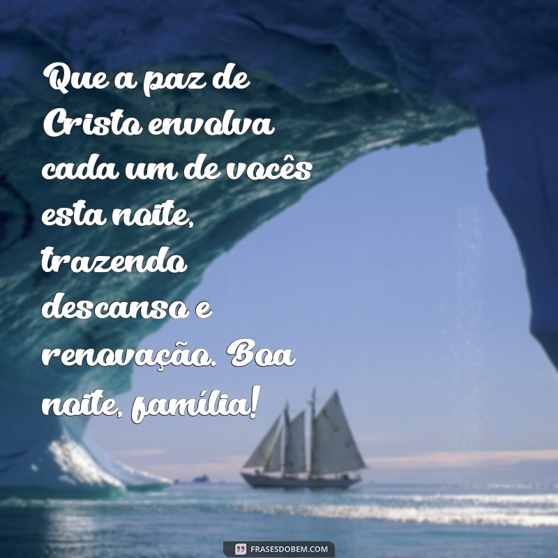 mensagem evangélica de boa noite para família Que a paz de Cristo envolva cada um de vocês esta noite, trazendo descanso e renovação. Boa noite, família!