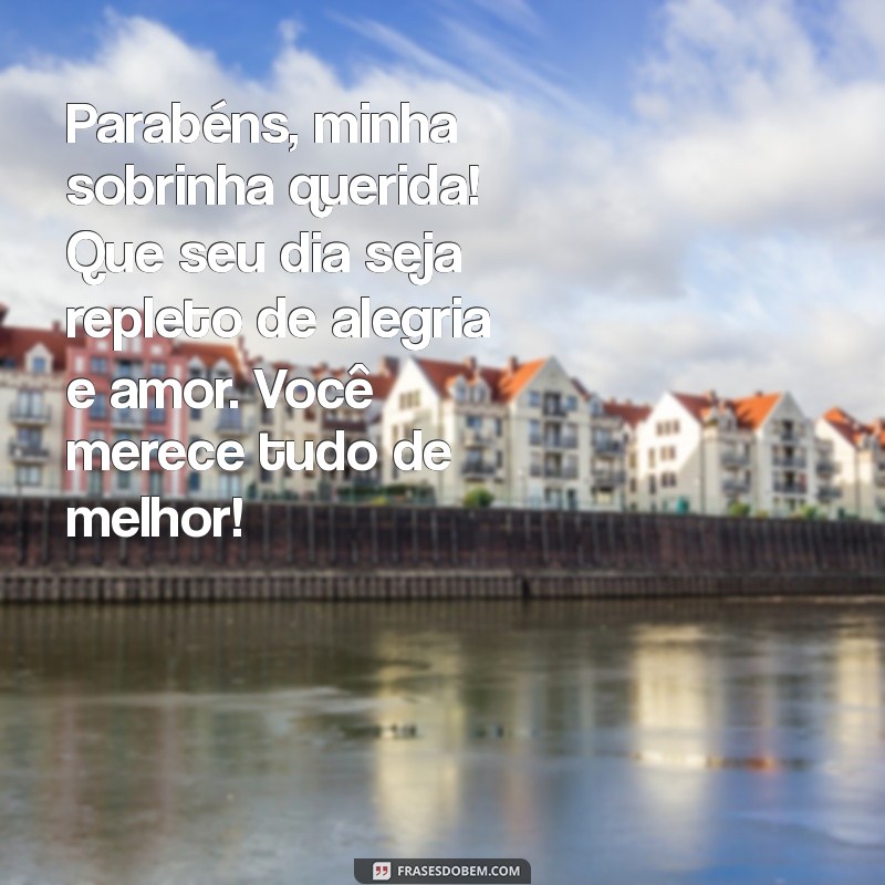 mensagem de parabéns para sobrinha querida Parabéns, minha sobrinha querida! Que seu dia seja repleto de alegria e amor. Você merece tudo de melhor!