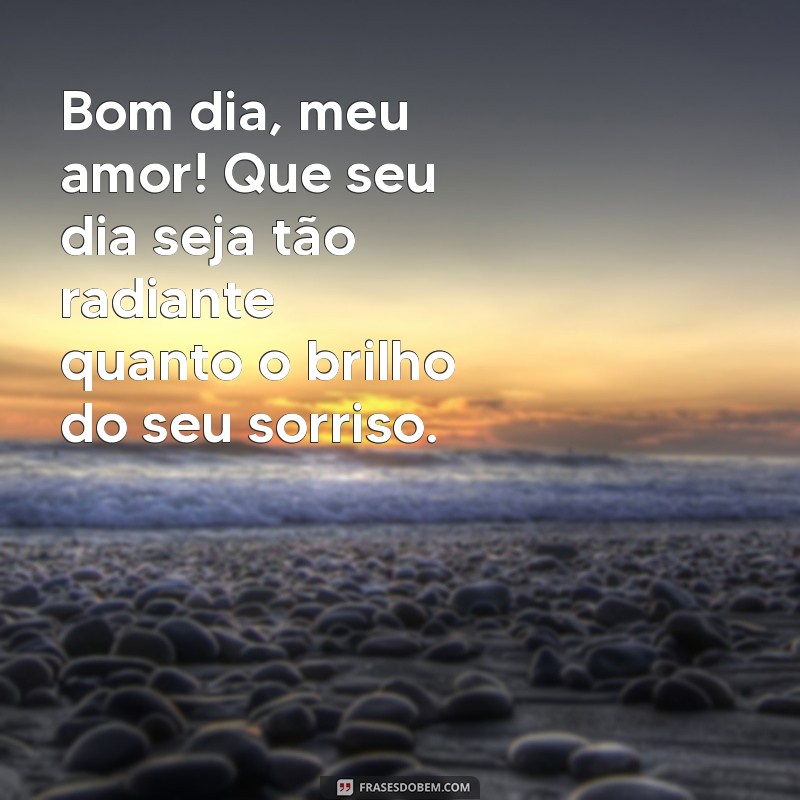 msg de bom dia romantico Bom dia, meu amor! Que seu dia seja tão radiante quanto o brilho do seu sorriso.