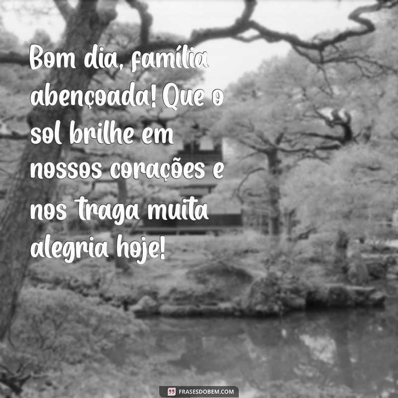 mensagem de bom dia família abençoada Bom dia, família abençoada! Que o sol brilhe em nossos corações e nos traga muita alegria hoje!