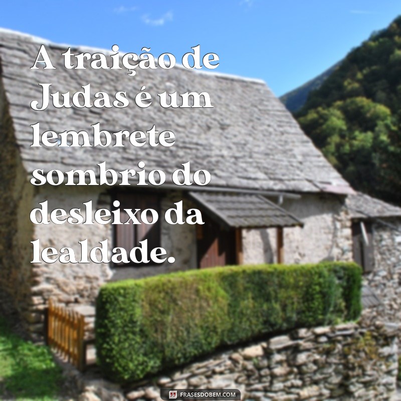 traicao de judas A traição de Judas é um lembrete sombrio do desleixo da lealdade.