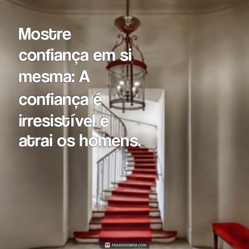 como fazer um homem ficar louco por você Mostre confiança em si mesma: A confiança é irresistível e atrai os homens.