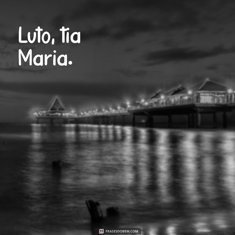 luto tia maria Luto, tia Maria.