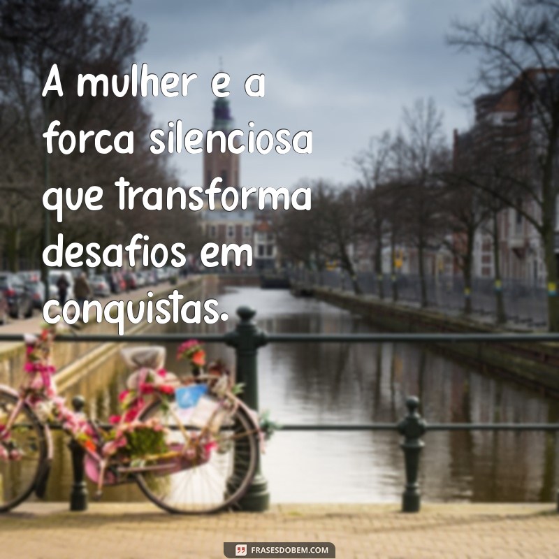 texto sobre a mulher A mulher é a força silenciosa que transforma desafios em conquistas.