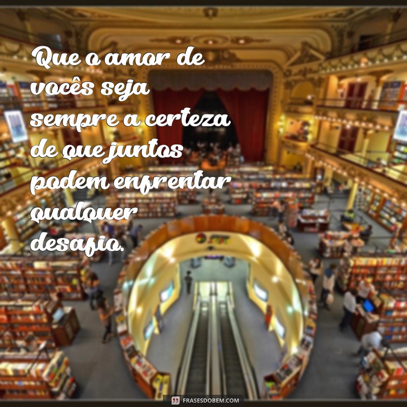 mensagem aos noivos casamento Que o amor de vocês seja sempre a certeza de que juntos podem enfrentar qualquer desafio.