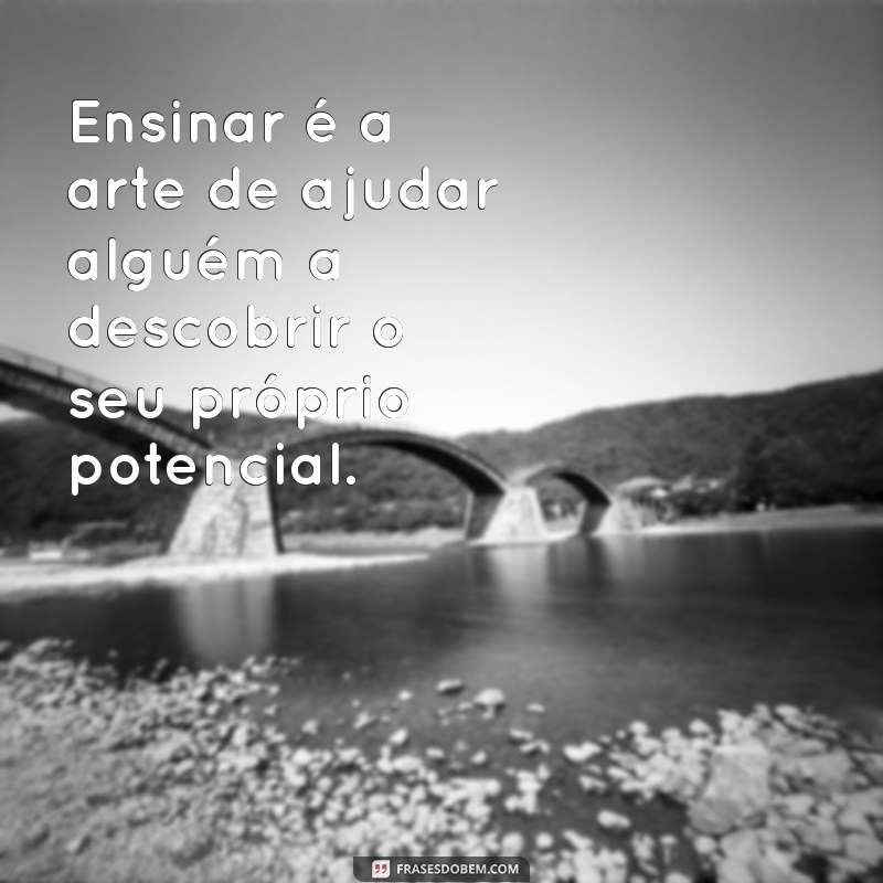 Frases Inspiradoras sobre Ensinar: Aprenda a Transformar Vidas com Palavras 