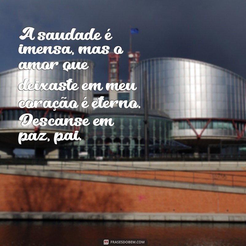 mensagem luto perda pai A saudade é imensa, mas o amor que deixaste em meu coração é eterno. Descanse em paz, pai.