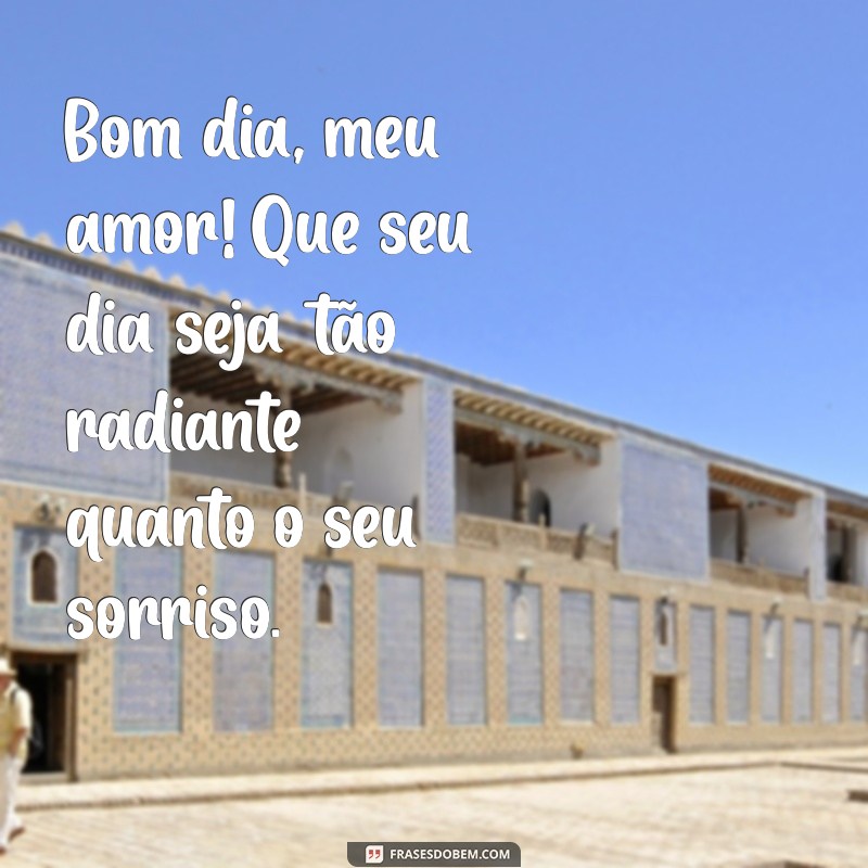 msg de bom dia para uma pessoa especial Bom dia, meu amor! Que seu dia seja tão radiante quanto o seu sorriso.