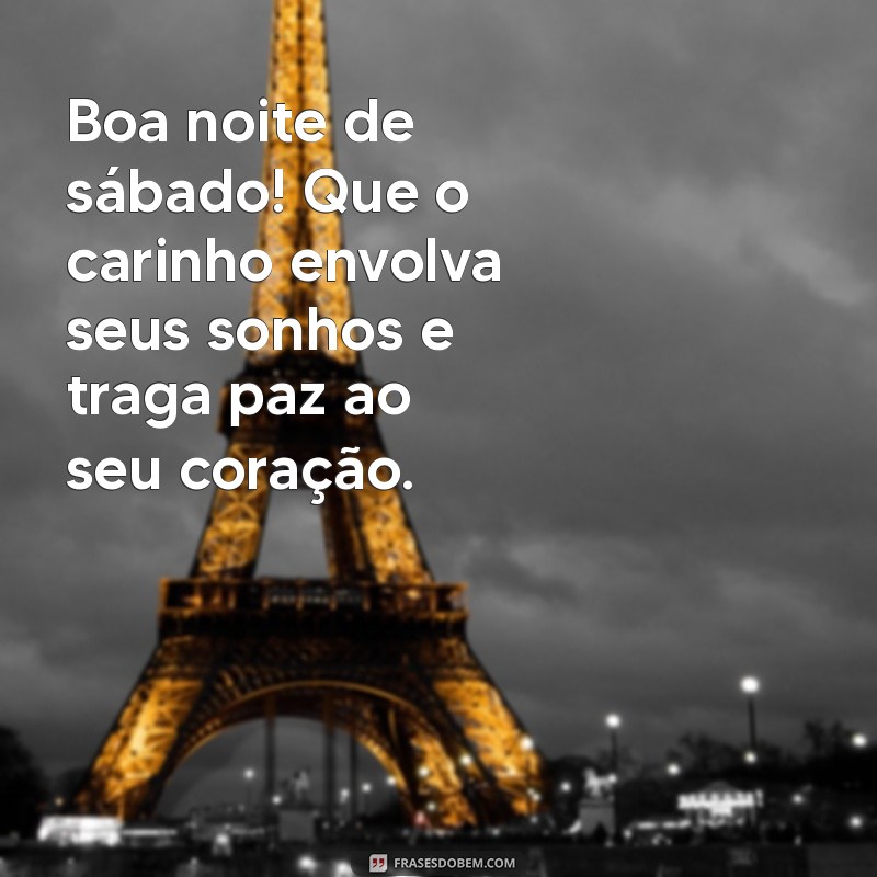 boa noite de sábado com carinho Boa noite de sábado! Que o carinho envolva seus sonhos e traga paz ao seu coração.