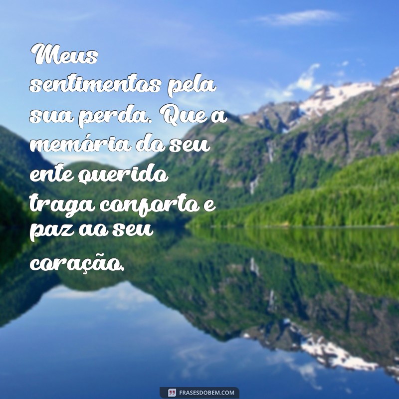 mensagem pêsames falecimento Meus sentimentos pela sua perda. Que a memória do seu ente querido traga conforto e paz ao seu coração.