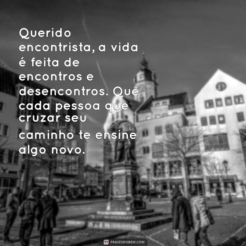 carta para encontristas Querido encontrista, a vida é feita de encontros e desencontros. Que cada pessoa que cruzar seu caminho te ensine algo novo.