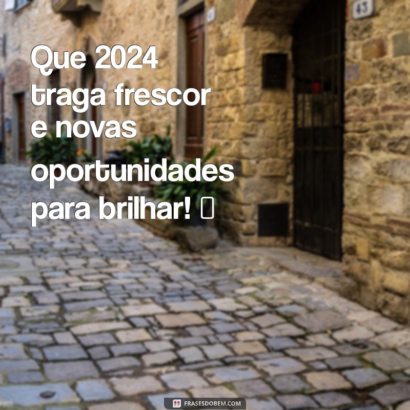 msg feliz 2024 Que 2024 traga frescor e novas oportunidades para brilhar! ✨