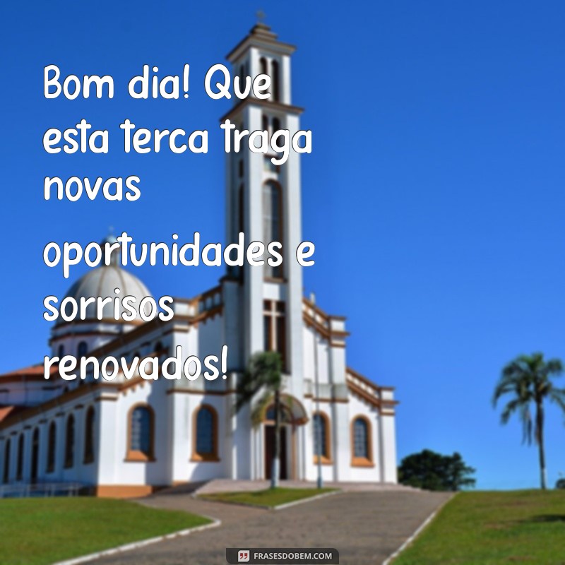 mensagem de bom dia de terca Bom dia! Que esta terça traga novas oportunidades e sorrisos renovados!