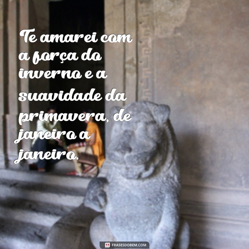 Frases Românticas: Te Amarei de Janeiro a Janeiro - Declare Seu Amor! 