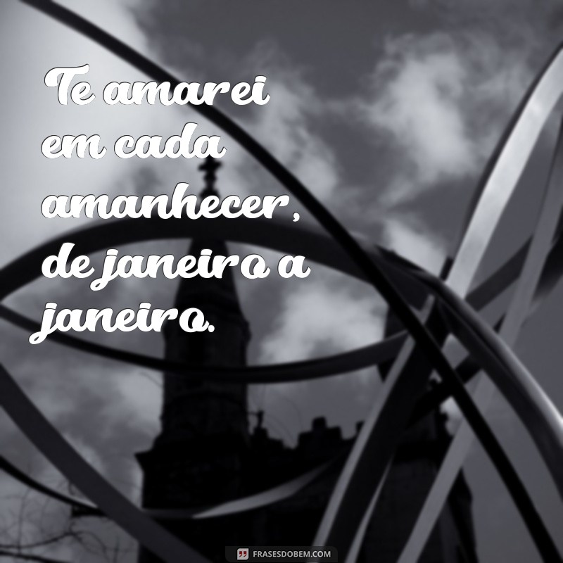 Frases Românticas: Te Amarei de Janeiro a Janeiro - Declare Seu Amor! 