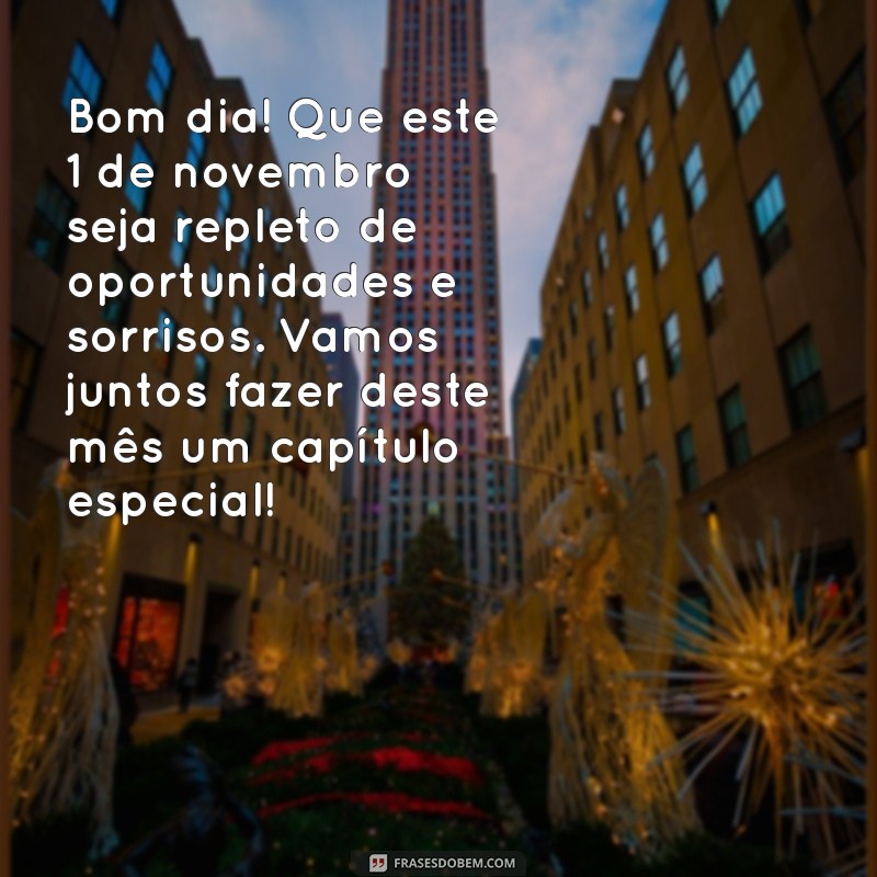 mensagem de bom dia 1 de novembro de 2023 Bom dia! Que este 1 de novembro seja repleto de oportunidades e sorrisos. Vamos juntos fazer deste mês um capítulo especial!