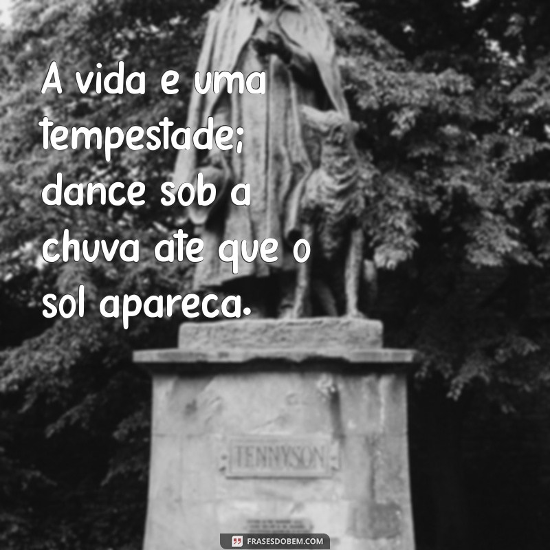 intenso frases A vida é uma tempestade; dance sob a chuva até que o sol apareça.