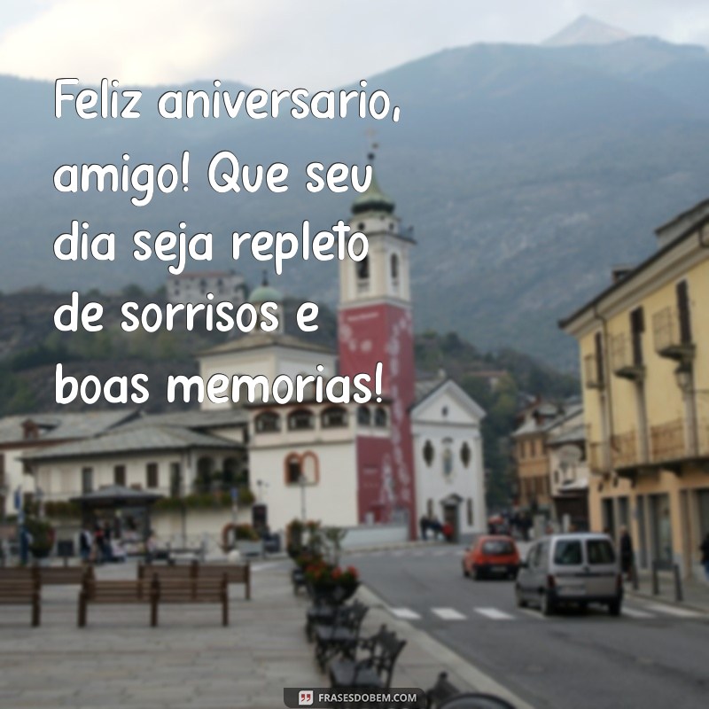 feliz aniversário ao amigo Feliz aniversário, amigo! Que seu dia seja repleto de sorrisos e boas memórias!