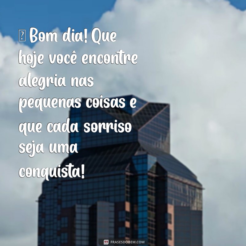 mensagem de bom dia diferente para whatsapp ☀️ Bom dia! Que hoje você encontre alegria nas pequenas coisas e que cada sorriso seja uma conquista!