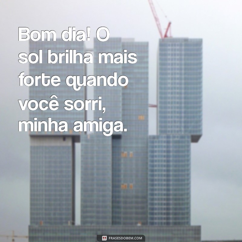 Bom Dia, Amiga! Frases Inspiradoras para Celebrar a Amizade 