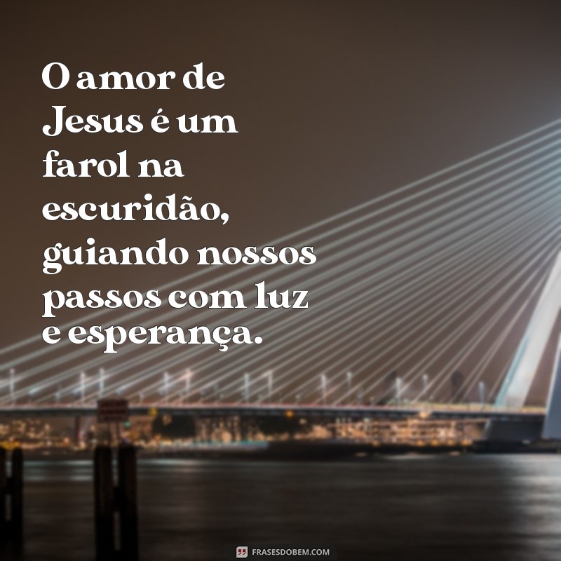 o amor de jesus O amor de Jesus é um farol na escuridão, guiando nossos passos com luz e esperança.