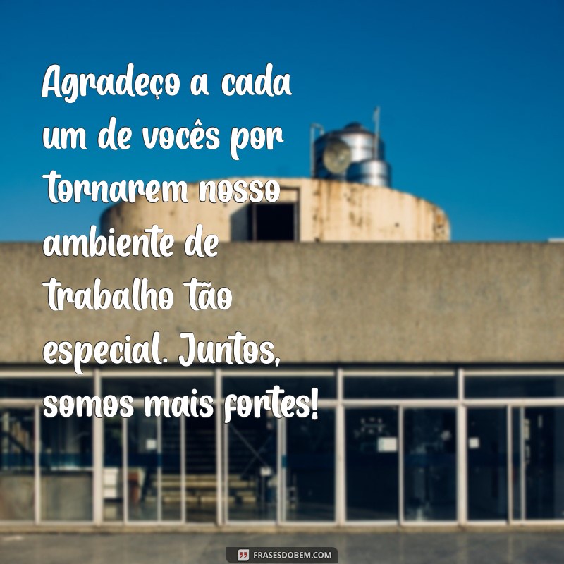 mensagem de agradecimento aos colegas de trabalho Agradeço a cada um de vocês por tornarem nosso ambiente de trabalho tão especial. Juntos, somos mais fortes!