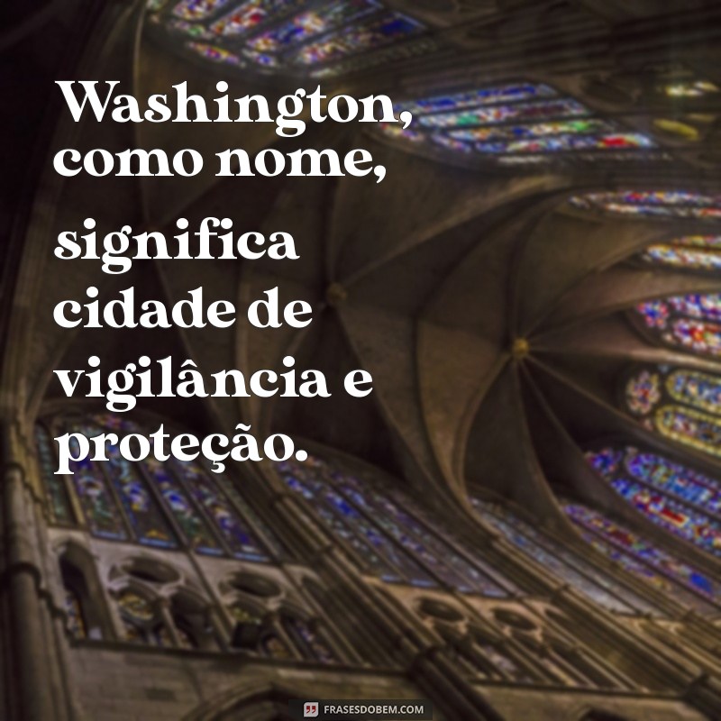 Descubra o Significado de Washington: História, Origem e Curiosidades 