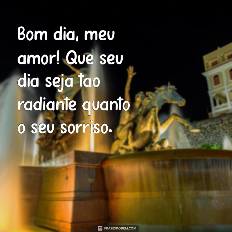 mensagem de amor de bom dia para esposa Bom dia, meu amor! Que seu dia seja tão radiante quanto o seu sorriso.