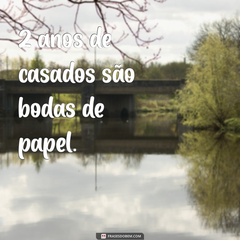 2 anos de casados é bodas de quê 2 anos de casados são bodas de papel.