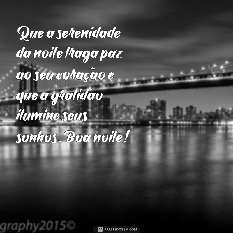 mensagem de boa noite com alegria e gratidão Que a serenidade da noite traga paz ao seu coração e que a gratidão ilumine seus sonhos. Boa noite!