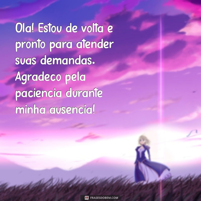 mensagem de retorno de férias para clientes Olá! Estou de volta e pronto para atender suas demandas. Agradeço pela paciência durante minha ausência!