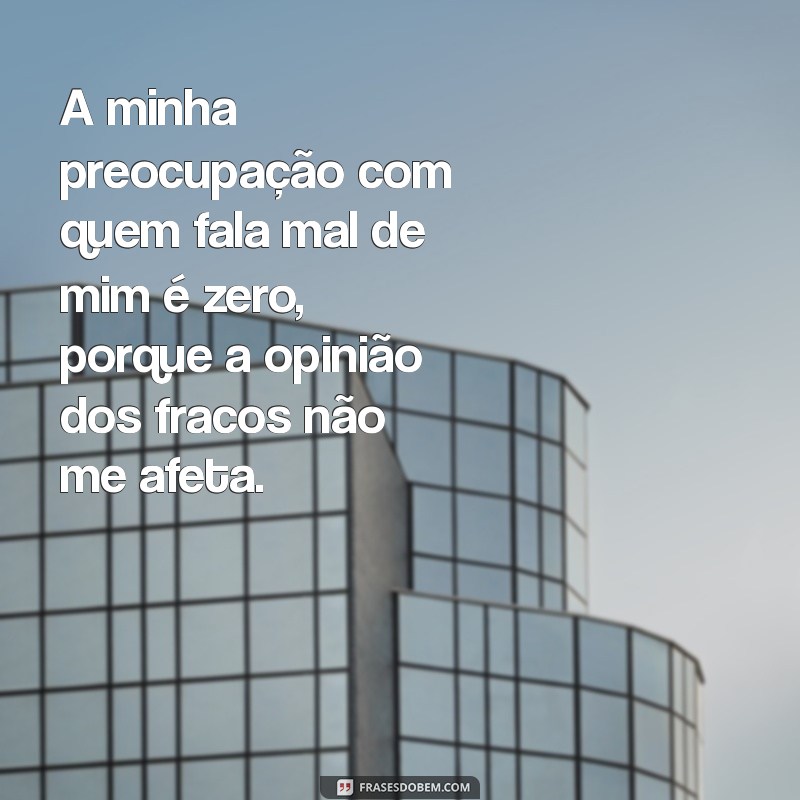 como tá minha preocupação para quem fala mal de mim A minha preocupação com quem fala mal de mim é zero, porque a opinião dos fracos não me afeta.