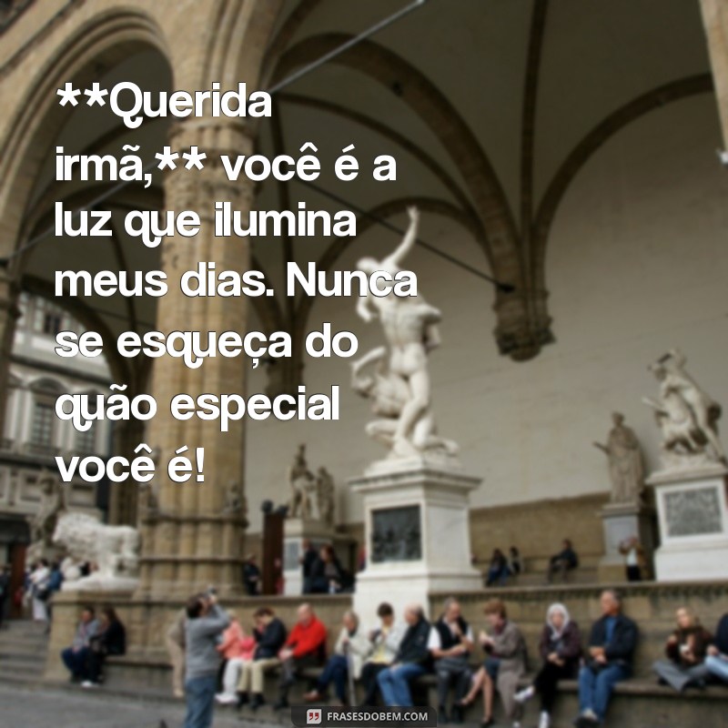 textos para irmã mais nova **Querida irmã,** você é a luz que ilumina meus dias. Nunca se esqueça do quão especial você é!