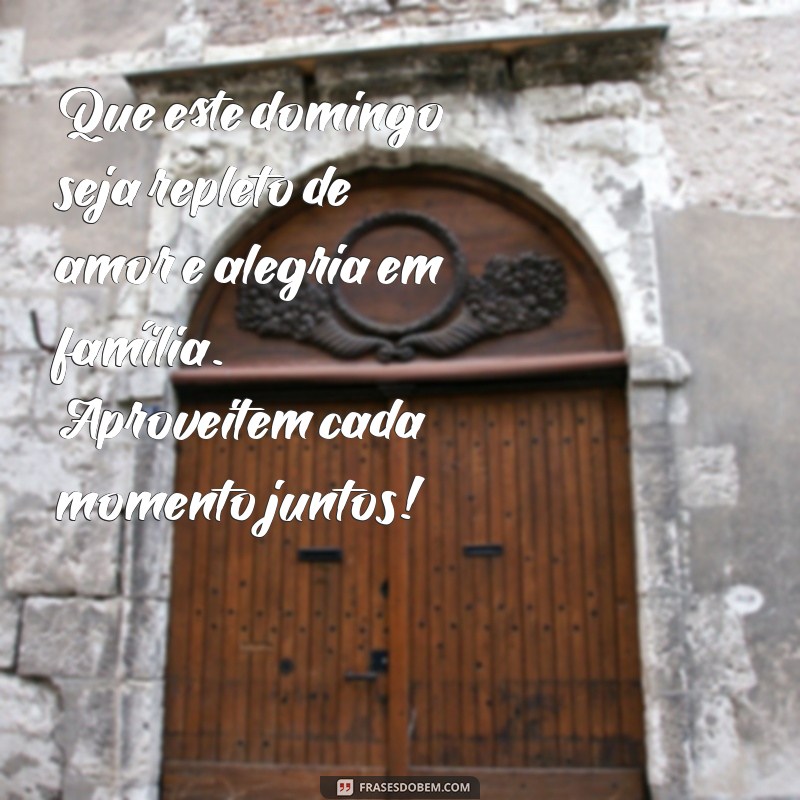 mensagem de feliz domingo para família Que este domingo seja repleto de amor e alegria em família. Aproveitem cada momento juntos!