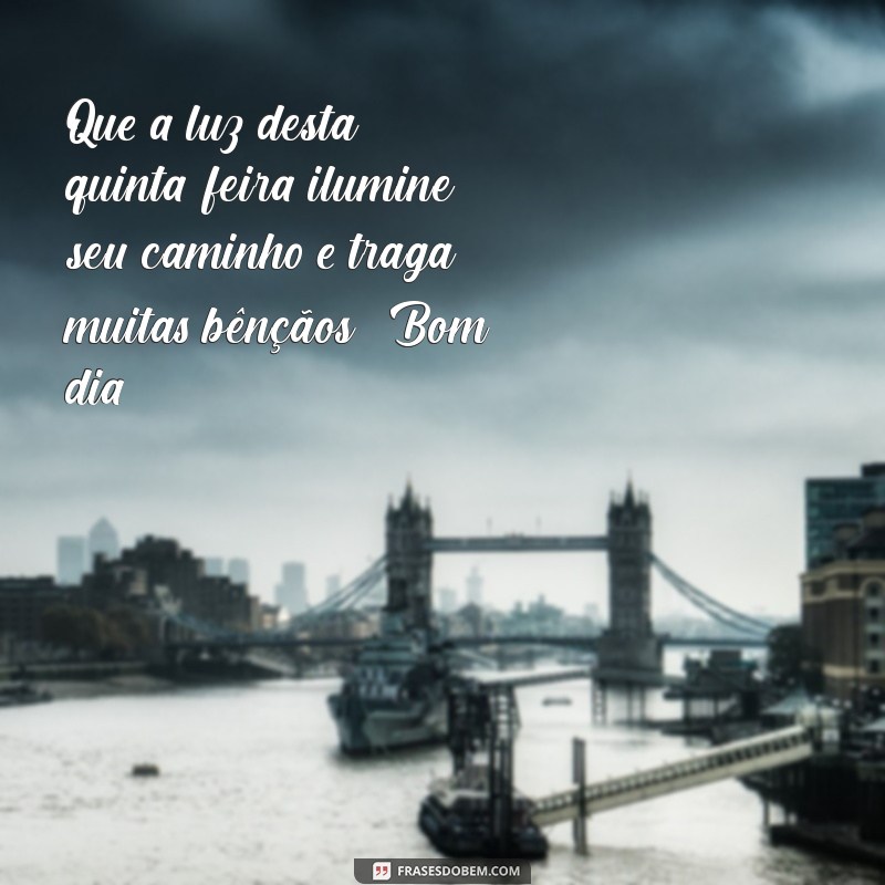 mensagem de bom dia feliz quinta-feira abençoada por deus Que a luz desta quinta-feira ilumine seu caminho e traga muitas bênçãos! Bom dia!