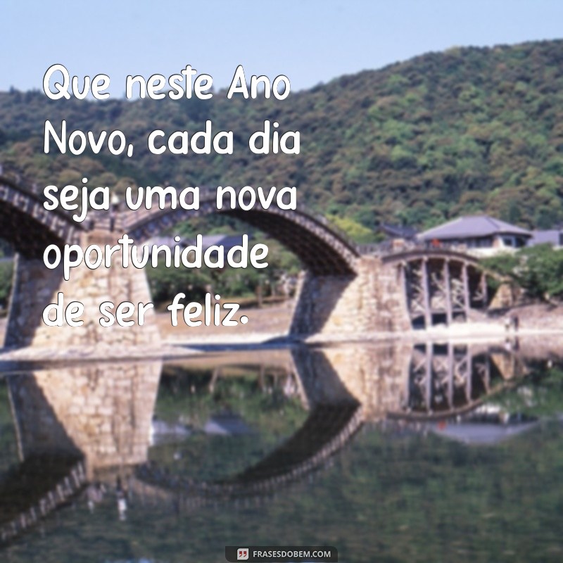 frases ano novo Que neste Ano Novo, cada dia seja uma nova oportunidade de ser feliz.