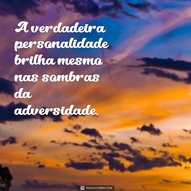 frases sobre personalidade A verdadeira personalidade brilha mesmo nas sombras da adversidade.