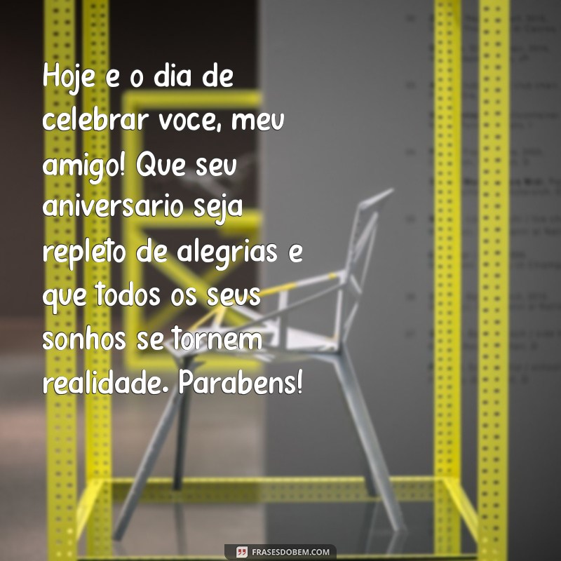 texto de feliz aniversário amigo Hoje é o dia de celebrar você, meu amigo! Que seu aniversário seja repleto de alegrias e que todos os seus sonhos se tornem realidade. Parabéns!