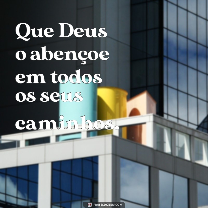 deus o abencoe Que Deus o abençoe em todos os seus caminhos.