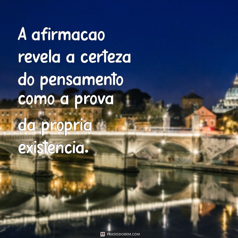 o que descartes quis dizer com a frases penso logo existo A afirmação revela a certeza do pensamento como a prova da própria existência.