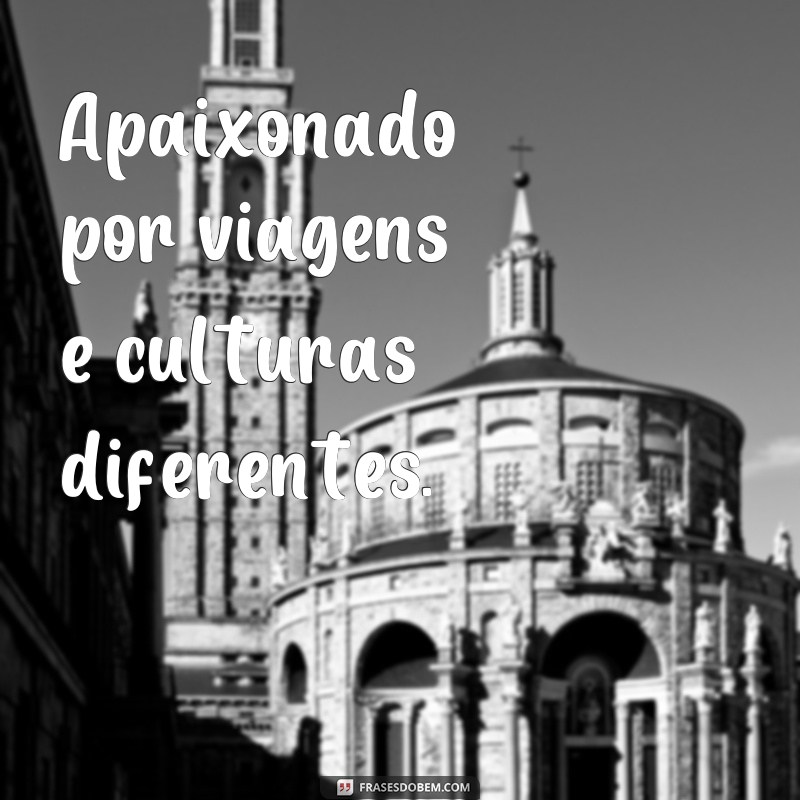 frases o que colocar na biografia Apaixonado por viagens e culturas diferentes.