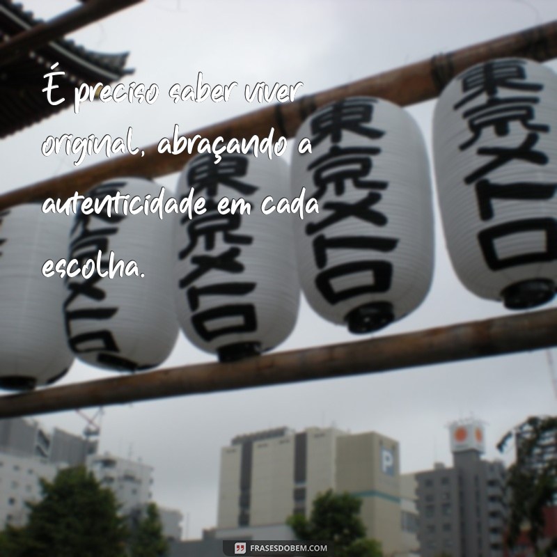 é preciso saber viver original É preciso saber viver original, abraçando a autenticidade em cada escolha.