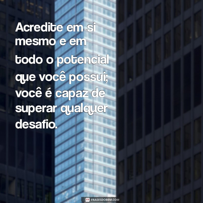 mensagens de incentivo e motivação Acredite em si mesmo e em todo o potencial que você possui; você é capaz de superar qualquer desafio.